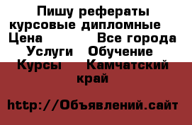 Пишу рефераты курсовые дипломные  › Цена ­ 2 000 - Все города Услуги » Обучение. Курсы   . Камчатский край